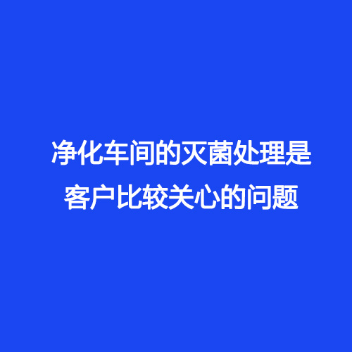 凈化車間的滅菌處理是客戶比較關(guān)心的問(wèn)題