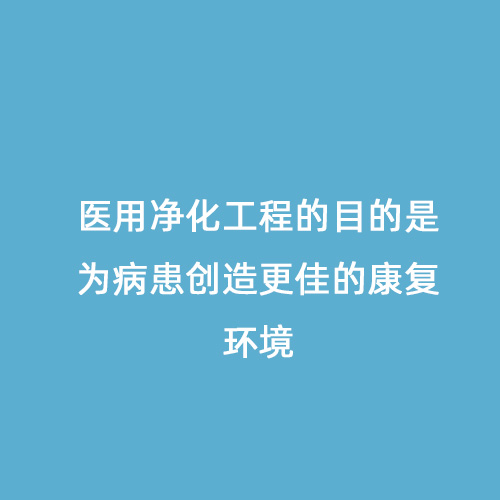 醫(yī)用凈化工程的目的是為病患創(chuàng)造更佳的康復環(huán)境