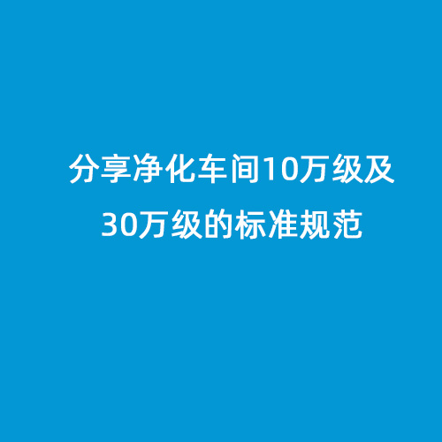 分享凈化車間10萬級及30萬級的標準規范