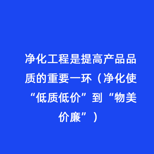 凈化工程是提高產品品質的重要一環（凈化使“低質低價”到“物美價廉”）