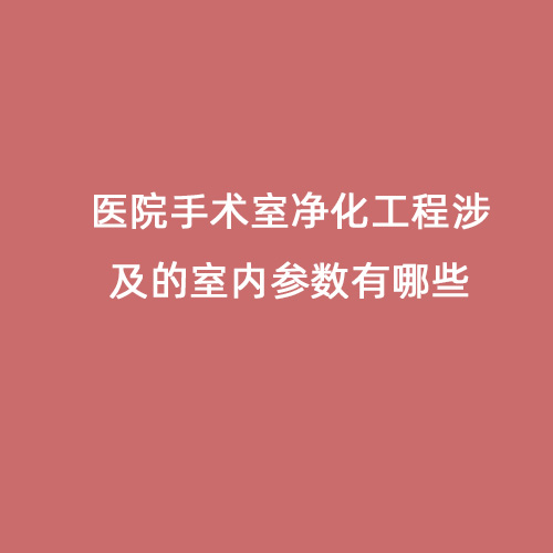 醫院手術室凈化工程涉及的室內參數有哪些