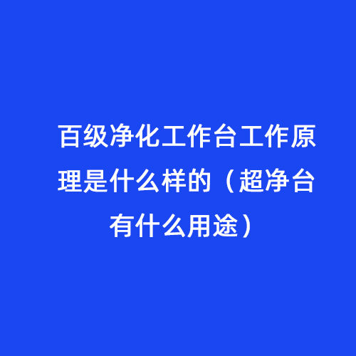 百級(jí)凈化工作臺(tái)工作原理是什么樣的（超凈臺(tái)有什么用途）