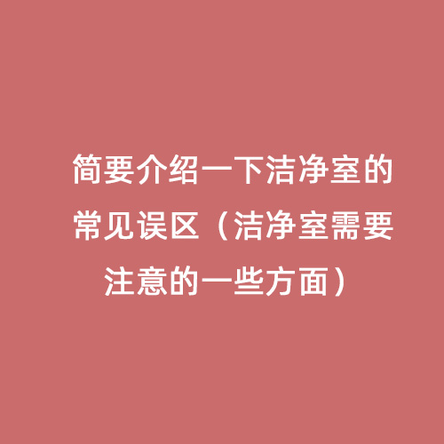 簡要介紹一下潔凈室的常見誤區（潔凈室需要注意的一些方面）