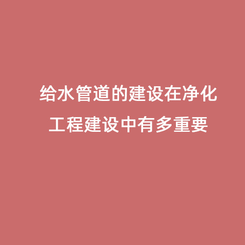 給水管道的建設在凈化工程建設中有多重要