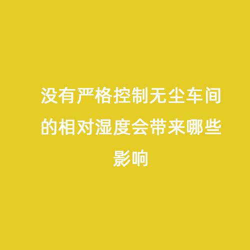 沒有嚴(yán)格控制無塵車間的相對濕度會帶來哪些影響